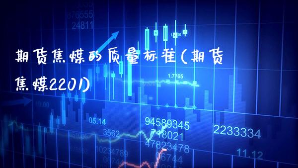 期货焦煤的质量标准(期货焦煤2201)_https://www.xmqjcw.com_期货行情_第1张