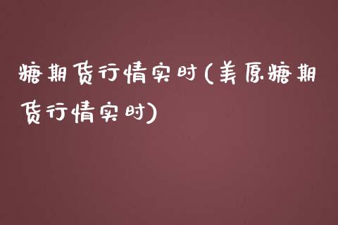 糖期货行情实时(美原糖期货行情实时)_https://www.xmqjcw.com_期货百科_第1张
