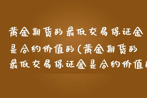 黄金期货的最低交易保证金是合约价值的(黄金期货的最低交易保证金是合约价值的多少)_https://www.xmqjcw.com_期货投资_第1张
