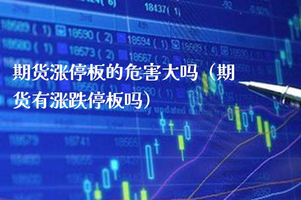 期货涨停板的危害大吗（期货有涨跌停板吗）_https://www.xmqjcw.com_期货投资_第1张