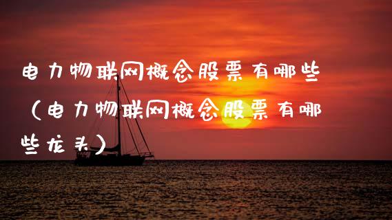 电力物联网概念股票有哪些（电力物联网概念股票有哪些龙头）_https://www.xmqjcw.com_股票投资_第1张