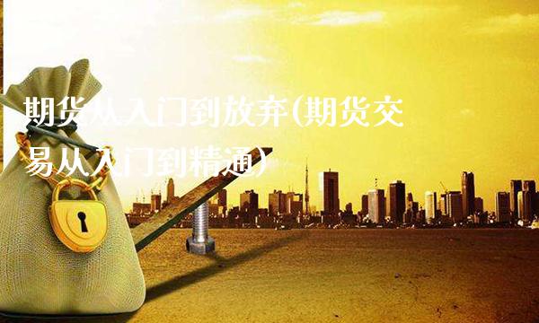 期货从入门到放弃(期货交易从入门到精通)_期货百科_第1张_秦聚理财 期货从入门到放弃(期货交易从入门到精通)_https://www.xmqjcw.com_期货百科_第1张