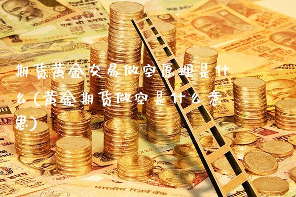 期货黄金交易做空原理是什么(黄金期货做空是什么意思)_https://www.xmqjcw.com_期货直播室_第1张