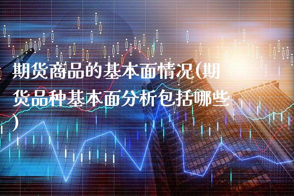 期货商品的基本面情况(期货品种基本面分析包括哪些)_https://www.xmqjcw.com_期货投资_第1张