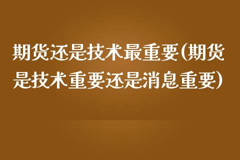 期货还是技术最重要(期货是技术重要还是消息重要)_https://www.xmqjcw.com_期货百科_第1张