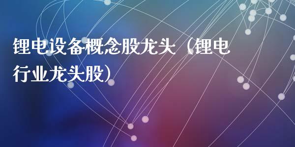 锂电设备概念股龙头（锂电行业龙头股）_https://www.xmqjcw.com_股票投资_第1张