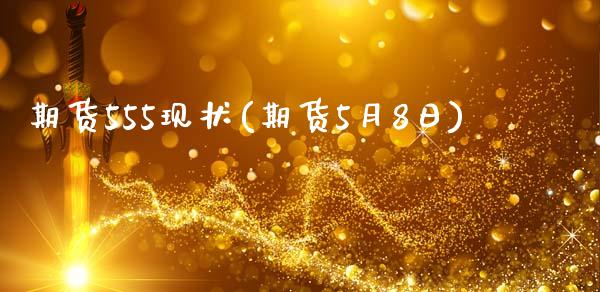 期货555现状(期货5月8日)_https://www.xmqjcw.com_期货行情_第1张