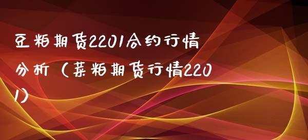 豆粕期货2201合约行情分析（菜粕期货行情2201）_https://www.xmqjcw.com_期货行情_第1张