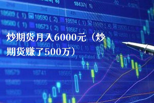炒期货月入6000元（炒期货赚了500万）_https://www.xmqjcw.com_期货投资_第1张