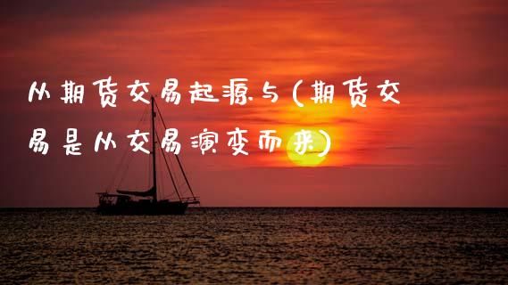 从期货交易起源与(期货交易是从交易演变而来)_https://www.xmqjcw.com_期货百科_第1张