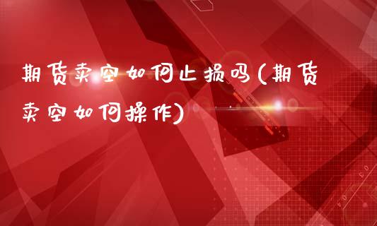 期货卖空如何止损吗(期货卖空如何操作)_https://www.xmqjcw.com_期货投资_第1张