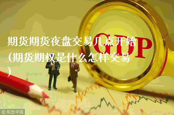 期货期货夜盘交易几点开始(期货期权是什么怎样交易)_期货百科_第1张_秦聚理财 期货期货夜盘交易几点开始(期货期权是什么怎样交易)_https://www.xmqjcw.com_期货百科_第1张