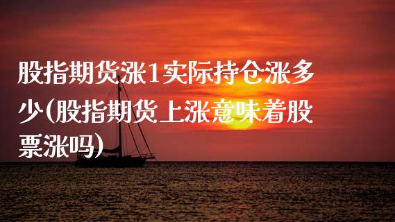 股指期货涨1实际持仓涨多少(股指期货上涨意味着股票涨吗)_https://www.xmqjcw.com_期货百科_第1张