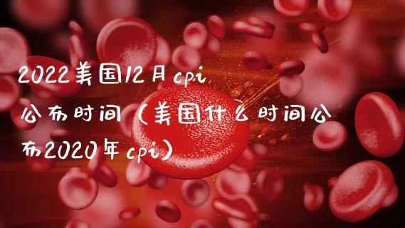 2022美国12月cpi公布时间（美国什么时间公布2020年cpi）_https://www.xmqjcw.com_期货投资_第1张
