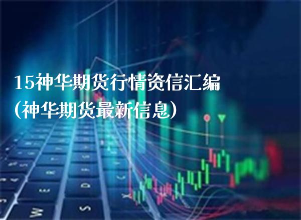 15神华期货行情资信汇编(神华期货最新信息)_https://www.xmqjcw.com_期货百科_第1张