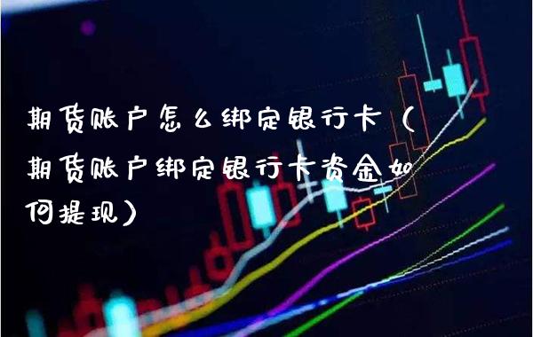 期货账户怎么绑定***（期货账户绑定***资金如何提现）_https://www.xmqjcw.com_期货直播室_第1张