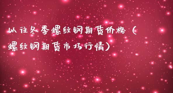 以往冬季螺纹钢期货价格（螺纹钢期货市场行情）_https://www.xmqjcw.com_期货直播室_第1张