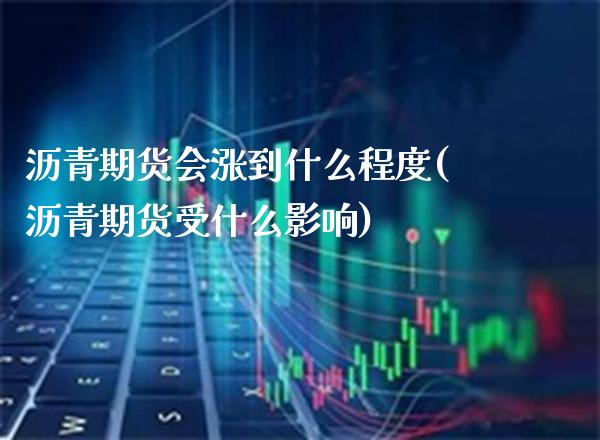 沥青期货会涨到什么程度(沥青期货受什么影响)_https://www.xmqjcw.com_期货投资_第1张