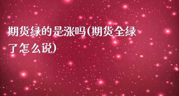 期货绿的是涨吗(期货全绿了怎么说)_https://www.xmqjcw.com_期货直播室_第1张