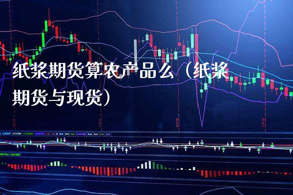 纸浆期货算农产品么（纸浆期货与现货）_https://www.xmqjcw.com_期货投资_第1张