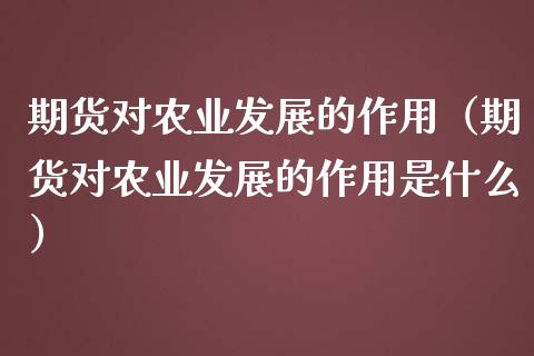 期货对农业发展的作用（期货对农业发展的作用是什么）_https://www.xmqjcw.com_期货投资_第1张