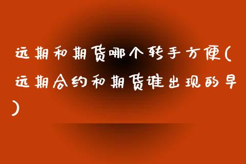 远期和期货哪个转手方便(远期合约和期货谁出现的早)_https://www.xmqjcw.com_基金理财_第1张