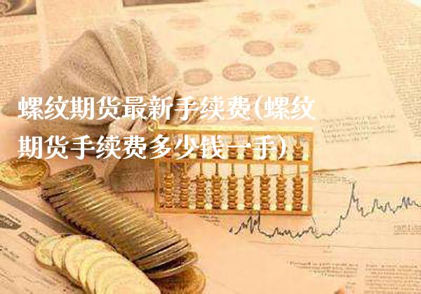 螺纹期货最新手续费(螺纹期货手续费多少钱一手)_https://www.xmqjcw.com_期货直播室_第1张