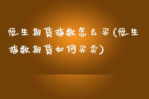恒生期货指数怎么买(恒生指数期货如何买卖)_https://www.xmqjcw.com_期货行情_第1张