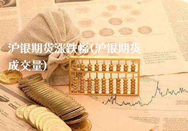 沪银期货涨跌幅(沪银期货成交量)_https://www.xmqjcw.com_期货百科_第1张