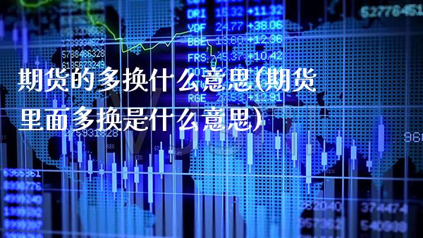 期货的多换什么意思(期货里面多换是什么意思)_https://www.xmqjcw.com_期货直播室_第1张