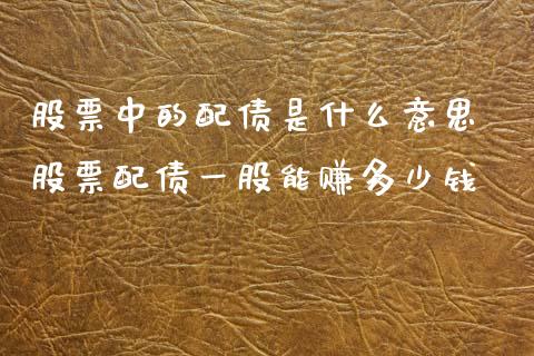 股票中的配债是什么意思 股票配债一股能赚多少钱_https://www.xmqjcw.com_股票投资_第1张
