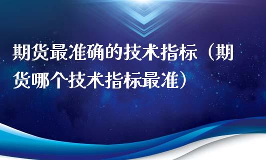 期货最准确的技术指标（期货哪个技术指标最准）_https://www.xmqjcw.com_期货直播室_第1张