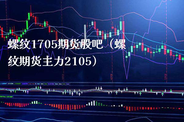 螺纹1705期货股吧（螺纹期货主力2105）_https://www.xmqjcw.com_期货直播室_第1张