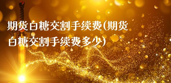期货白糖交割手续费(期货白糖交割手续费多少)_https://www.xmqjcw.com_期货百科_第1张