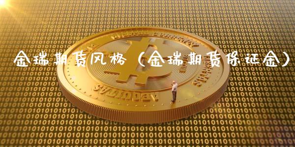金瑞期货风格（金瑞期货保证金）_https://www.xmqjcw.com_期货行情_第1张