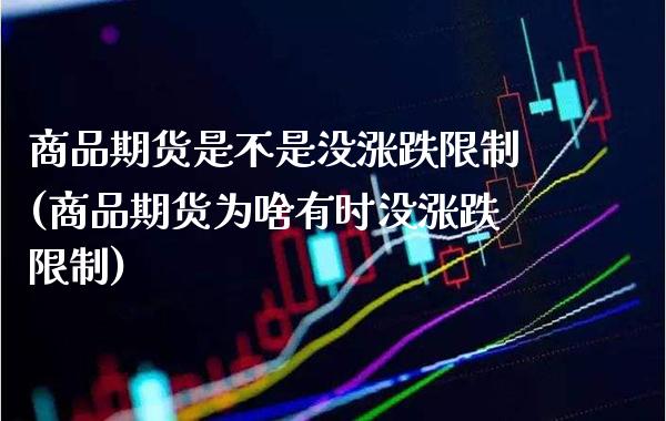 商品期货是不是没涨跌限制(商品期货为啥有时没涨跌限制)_https://www.xmqjcw.com_期货直播室_第1张