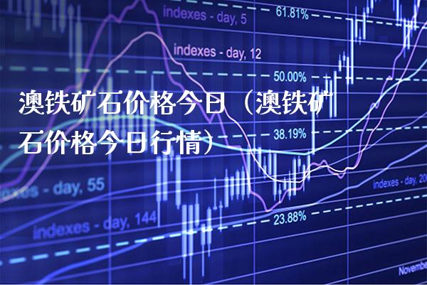 澳铁矿石价格今日（澳铁矿石价格今日行情）_https://www.xmqjcw.com_期货投资_第1张