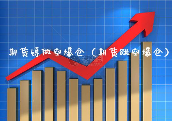 期货镍做空爆仓（期货跳空爆仓）_https://www.xmqjcw.com_期货直播室_第1张