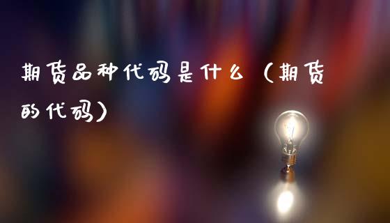 期货品种代码是什么（期货的代码）_https://www.xmqjcw.com_期货投资_第1张