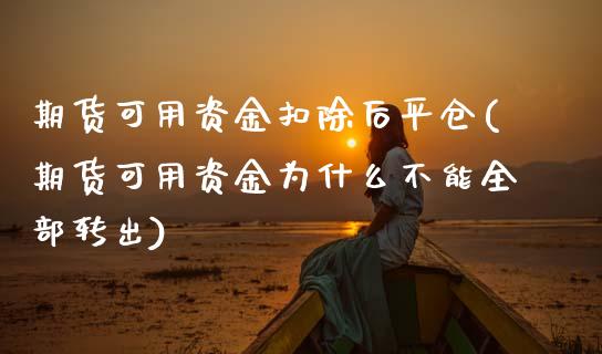 期货可用资金扣除后平仓(期货可用资金为什么不能全部转出)_https://www.xmqjcw.com_基金理财_第1张