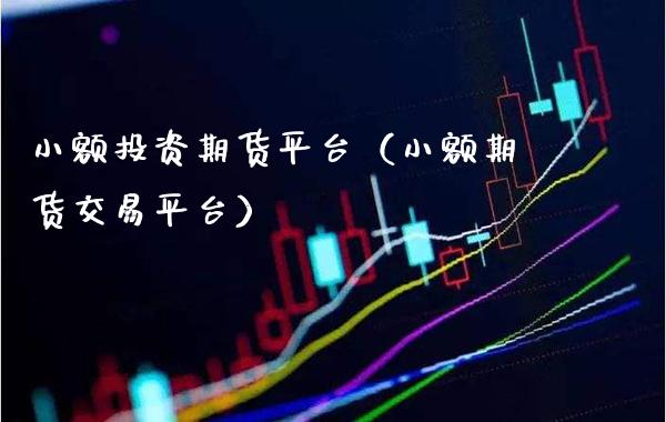 小额投资期货平台（小额期货交易平台）_https://www.xmqjcw.com_期货直播室_第1张