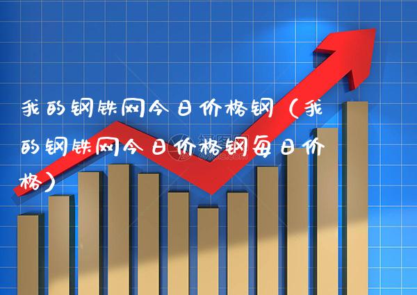 我的钢铁网今日价格钢（我的钢铁网今日价格钢每日价格）_https://www.xmqjcw.com_期货直播室_第1张