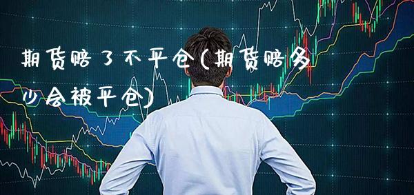 期货赔了不平仓(期货赔多少会被平仓)_https://www.xmqjcw.com_期货直播室_第1张
