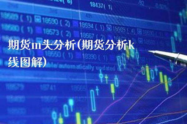 期货m头分析(期货分析k线图解)_https://www.xmqjcw.com_期货开户_第1张