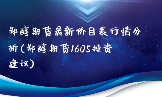 郑醇期货最新价目表行情分析(郑醇期货1605投资建议)_https://www.xmqjcw.com_期货百科_第1张