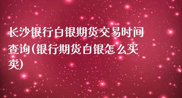 长沙银行白银期货交易时间查询(银行期货白银怎么买卖)_https://www.xmqjcw.com_期货开户_第1张