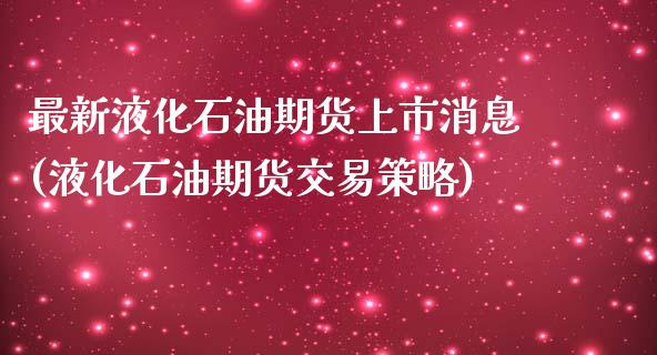 最新液化石油期货上市消息(液化石油期货交易策略)_https://www.xmqjcw.com_股票投资_第1张