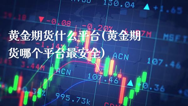 黄金期货什么平台(黄金期货哪个平台最安全)_https://www.xmqjcw.com_股票投资_第1张