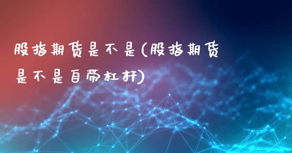 股指期货是不是(股指期货是不是自带杠杆)_https://www.xmqjcw.com_期货百科_第1张