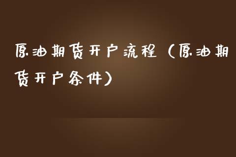 原油期货开户流程（原油期货开户条件）_https://www.xmqjcw.com_期货直播室_第1张